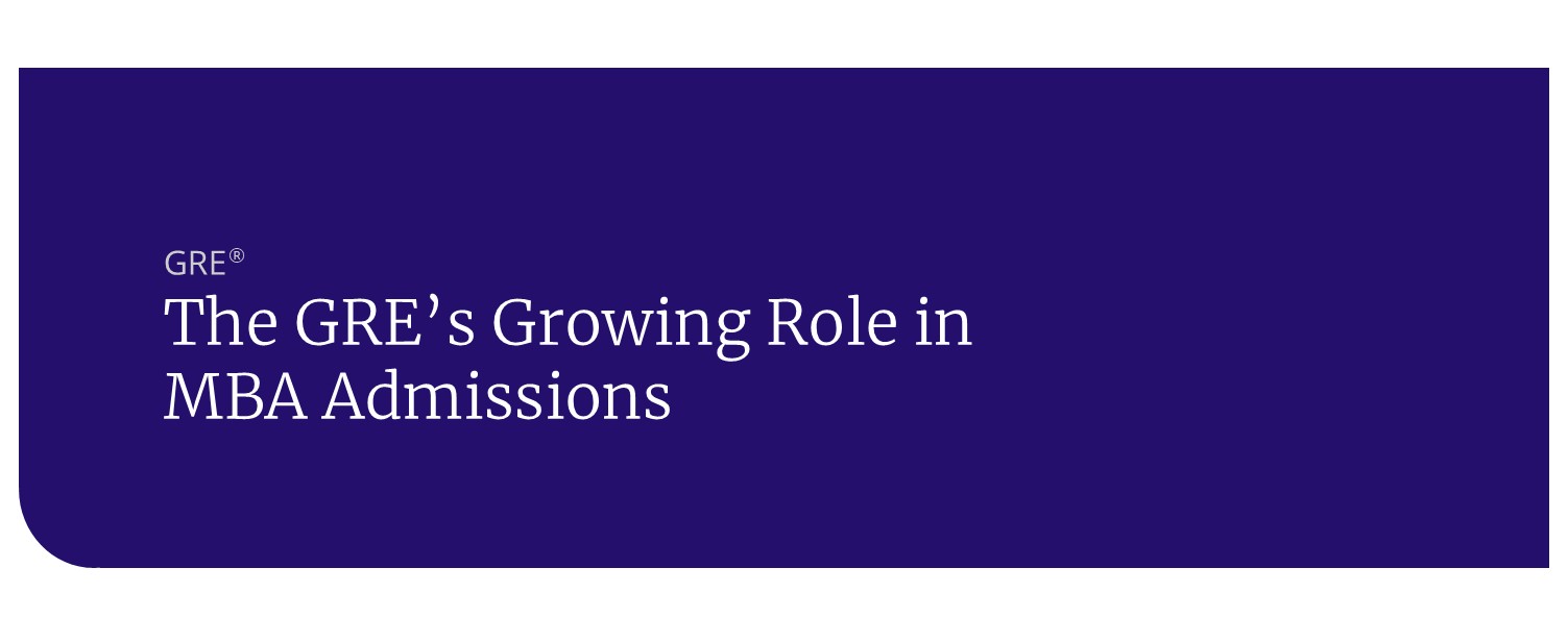 The GRE’s Growing Role in MBA Admissions The GRE’s Growing Role in MBA Admissions